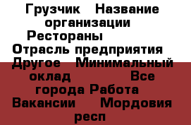Грузчик › Название организации ­ Рестораны «Hadson» › Отрасль предприятия ­ Другое › Минимальный оклад ­ 15 000 - Все города Работа » Вакансии   . Мордовия респ.